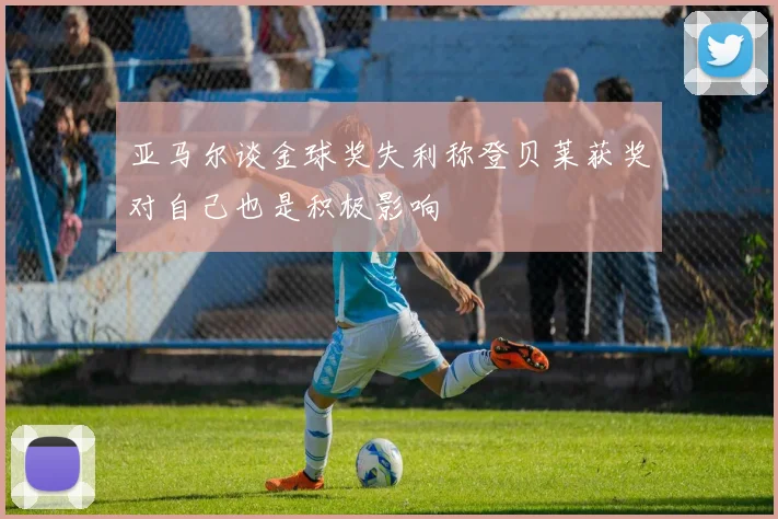 亚马尔谈金球奖失利称登贝莱获奖对自己也是积极影响