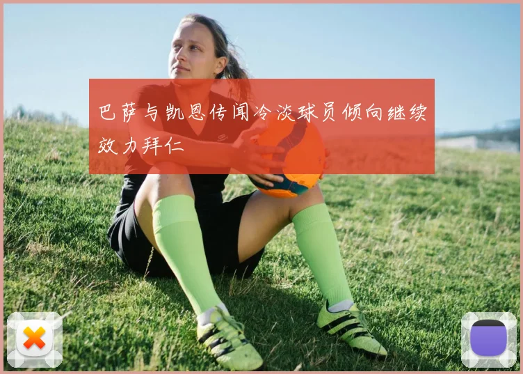 巴萨与凯恩传闻冷淡球员倾向继续效力拜仁