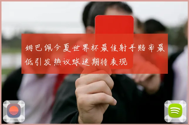 姆巴佩今夏世界杯最佳射手赔率最低引发热议球迷期待表现