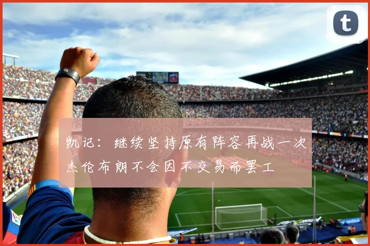 凯记：继续坚持原有阵容再战一次杰伦布朗不会因不交易而罢工