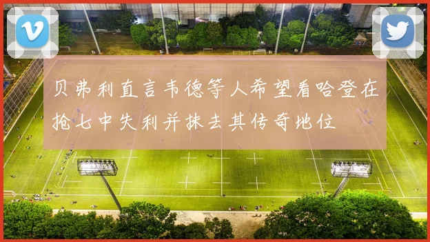 贝弗利直言韦德等人希望看哈登在抢七中失利并抹去其传奇地位
